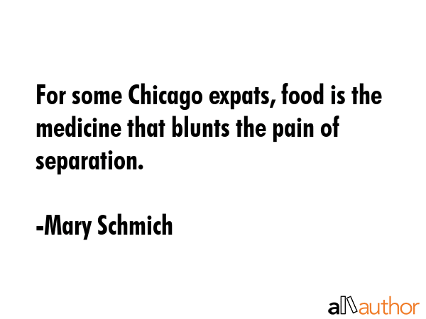 For some Chicago expats, food is the medicine that blunts the pain of separation. - Mary Schmich Quote GIF