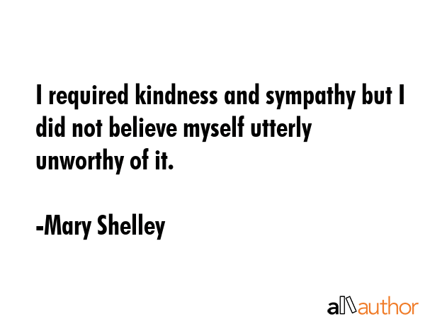 I required kindness and sympathy but I did not believe myself utterly unworthy of it. - Mary Shelley Quote GIF