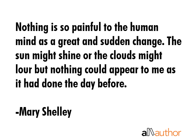 Nothing is so painful to the human mind as a great and sudden change. The sun might shine or the... - Mary Shelley Quote GIF