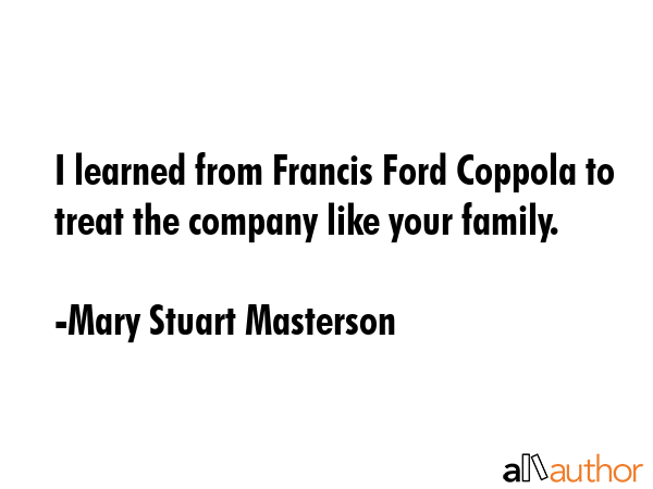 I learned from Francis Ford Coppola to treat the company like your family. - Mary Stuart Masterson Quote GIF