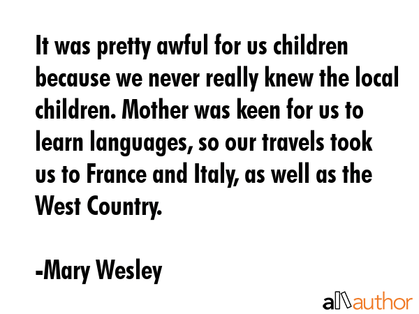 It was pretty awful for us children because we never really knew the local children. Mother was... - Mary Wesley Quote GIF
