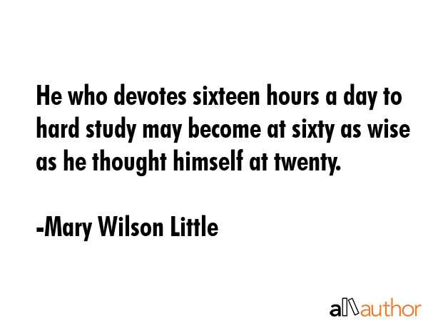 He who devotes sixteen hours a day to hard study may become at sixty as wise as he thought himself... - Mary Wilson Little Quote GIF