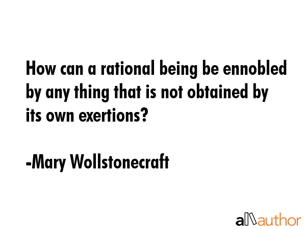 How can a rational being be ennobled by any thing that is not obtained by its own exertions? - Mary Wollstonecraft Quote GIF