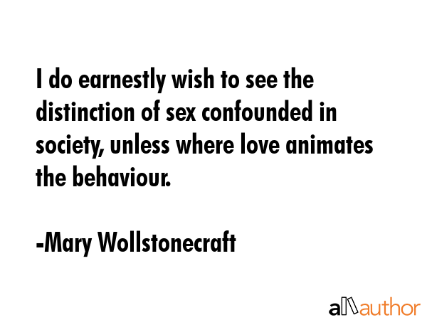 I do earnestly wish to see the distinction of sex confounded in society, unless where love animates... - Mary Wollstonecraft Quote GIF