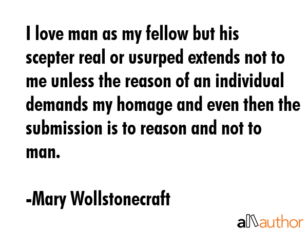 I love man as my fellow but his scepter real or usurped extends not to me unless the reason of an... - Mary Wollstonecraft Quote GIF