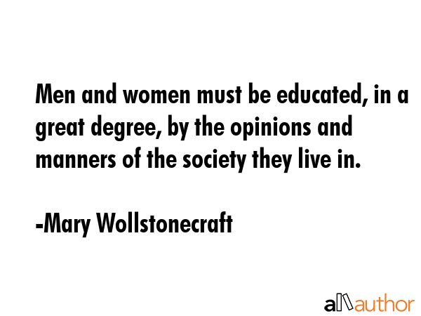Men and women must be educated, in a great degree, by the opinions and manners of the society they... - Mary Wollstonecraft Quote GIF
