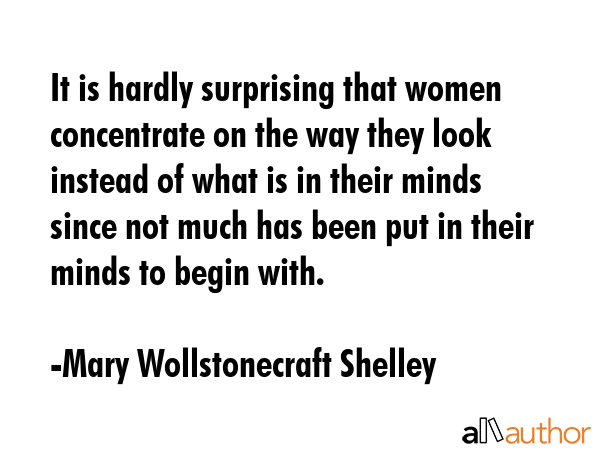 It is hardly surprising that women concentrate on the way they look instead of what is in their... - Mary Wollstonecraft Shelley Quote GIF