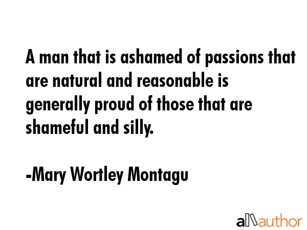 A man that is ashamed of passions that are natural and reasonable is generally proud of those that... - Mary Wortley Montagu Quote GIF
