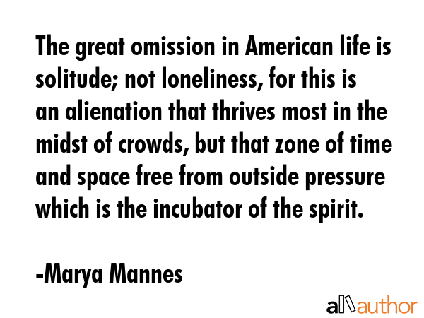 The great omission in American life is solitude; not loneliness, for this is an alienation that... - Marya Mannes Quote GIF