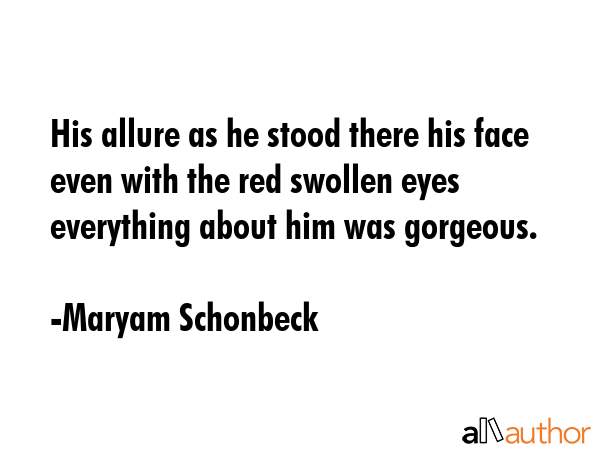 His allure as he stood there his face even with the red swollen eyes everything about him was... - Maryam Schonbeck Quote GIF