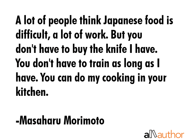 A lot of people think Japanese food is difficult, a lot of work. But you don\