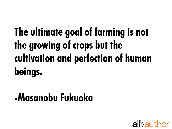 The ultimate goal of farming is not the growing of crops but the cultivation and perfection of... - Masanobu Fukuoka Quote GIF