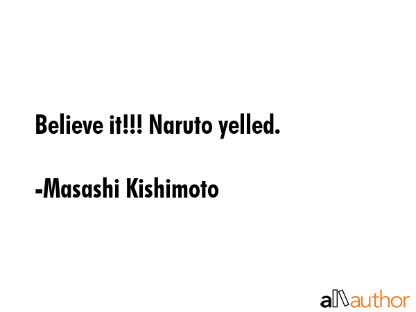 Believe it!!! Naruto yelled. - Masashi Kishimoto Quote