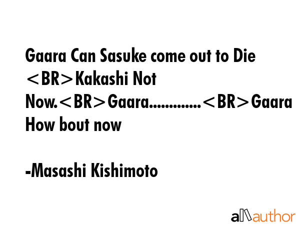 Gaara Can Sasuke come out to Die Kakashi Not Now.Gaara.............Gaara How bout now - Masashi Kishimoto Quote GIF