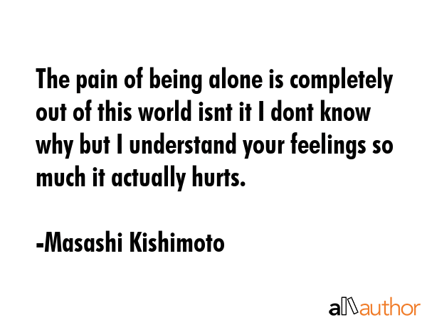 The pain of being alone is completely out of this world isnt it I dont know why but I understand... - Masashi Kishimoto Quote GIF