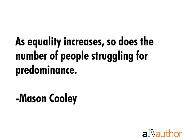As equality increases, so does the number of people struggling for predominance. - Mason Cooley Quote GIF