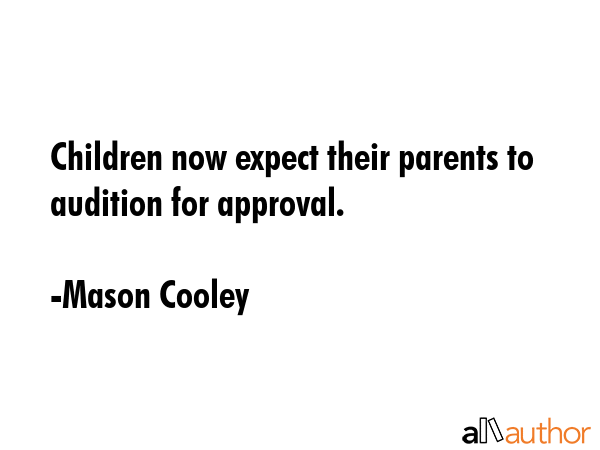 Children now expect their parents to audition for approval. - Mason Cooley Quote GIF