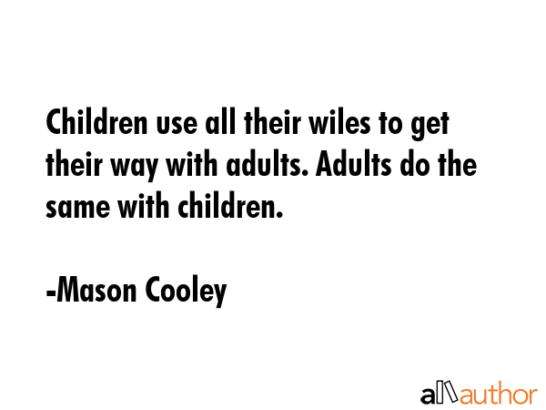 Children use all their wiles to get their way with adults. Adults do the same with children. - Mason Cooley Quote GIF