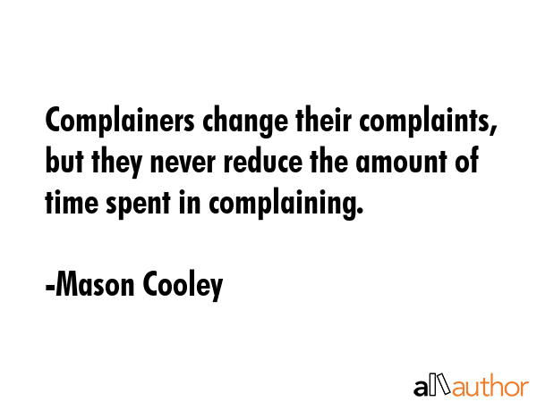 Complainers change their complaints, but they never reduce the amount of time spent in complaining. - Mason Cooley Quote GIF
