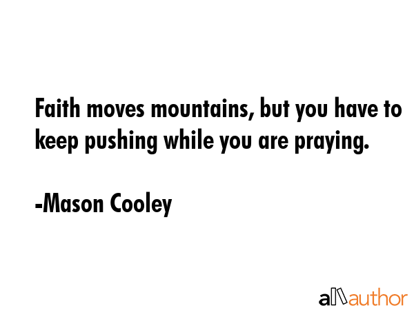 Faith moves mountains, but you have to keep pushing while you are praying. - Mason Cooley Quote GIF