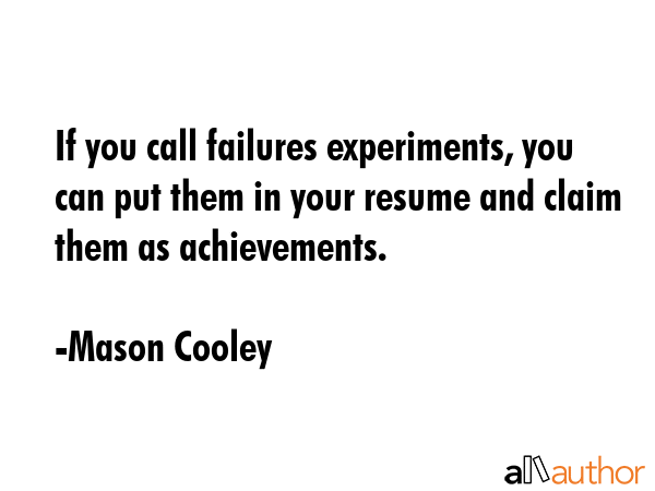 If you call failures experiments, you can put them in your resume and claim them as achievements. - Mason Cooley Quote GIF