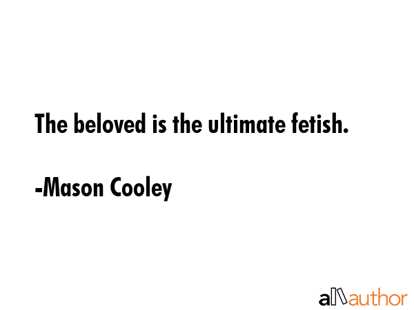 The beloved is the ultimate fetish. - Mason Cooley Quote