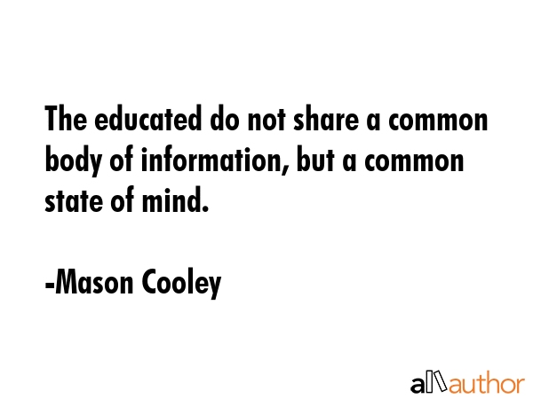 The educated do not share a common body of information, but a common state of mind. - Mason Cooley Quote GIF