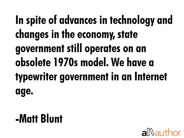 In spite of advances in technology and changes in the economy, state government still operates on... - Matt Blunt Quote GIF