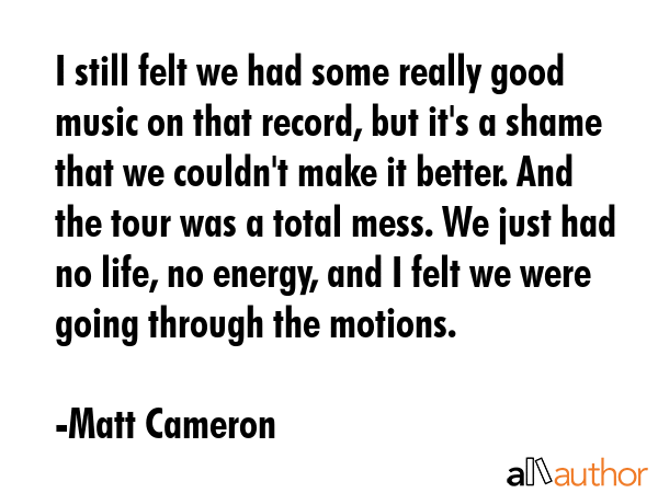 I still felt we had some really good music on that record, but it\