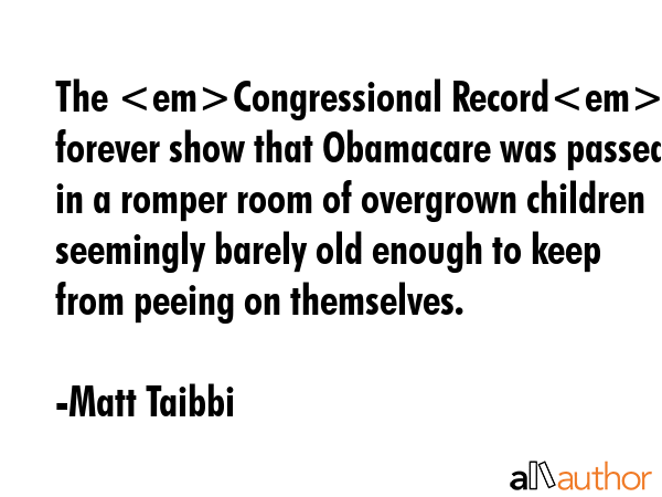 The Congressional Record will forever show that Obamacare was passed in a romper room of overgrown... - Matt Taibbi Quote GIF