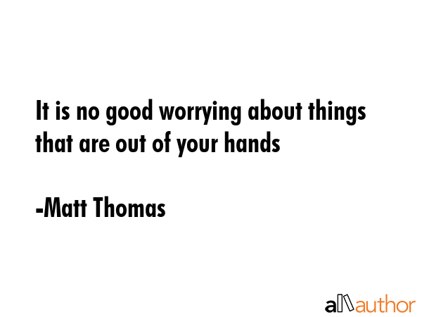 It is no good worrying about things that are out of your hands - Matt Thomas Quote GIF