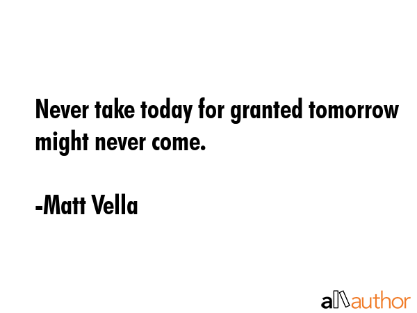 Never take today for granted tomorrow might never come. - Matt Vella Quote GIF