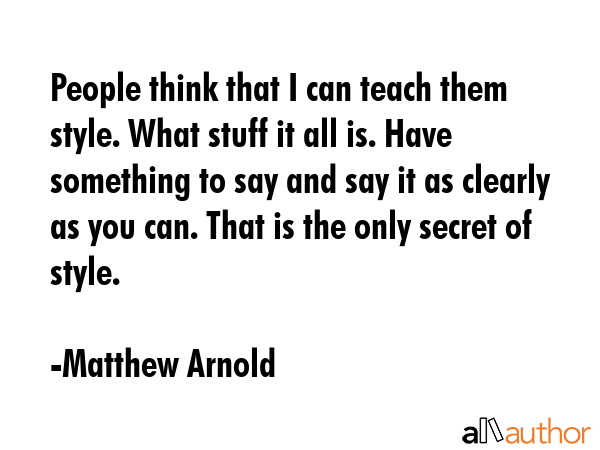 People think that I can teach them style. What stuff it all is. Have something to say and say it as... - Matthew Arnold Quote GIF