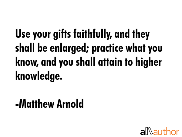 Use your gifts faithfully, and they shall be enlarged; practice what you know, and you shall attain... - Matthew Arnold Quote GIF