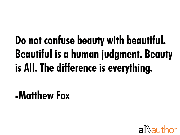 Do not confuse beauty with beautiful. Beautiful is a human judgment. Beauty is All. The difference... - Matthew Fox Quote GIF