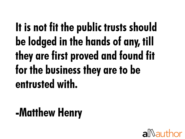 It is not fit the public trusts should be lodged in the hands of any, till they are first proved... - Matthew Henry Quote GIF