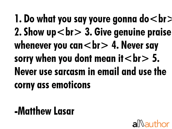 1. Do what you say youre gonna do 2. Show up 3. Give genuine praise whenever you can 4. Never say... - Matthew Lasar Quote GIF