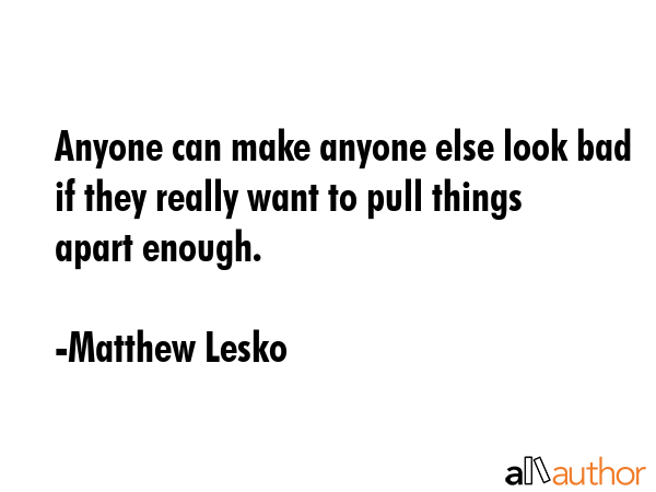 Anyone can make anyone else look bad if they really want to pull things apart enough. - Matthew Lesko Quote GIF