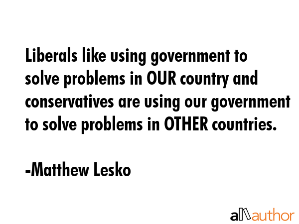 Liberals like using government to solve problems in OUR country and conservatives are using our... - Matthew Lesko Quote GIF