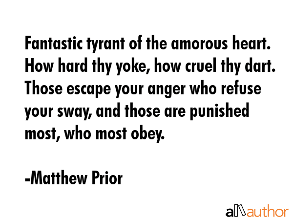 Fantastic tyrant of the amorous heart. How hard thy yoke, how cruel thy dart. Those escape your... - Matthew Prior Quote GIF