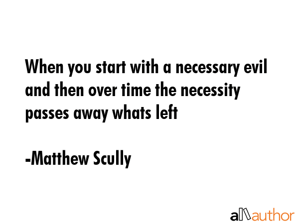 When you start with a necessary evil and then over time the necessity passes away whats left - Matthew Scully Quote