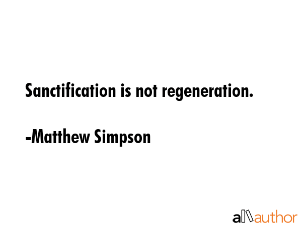 Sanctification is not regeneration. - Matthew Simpson Quote GIF