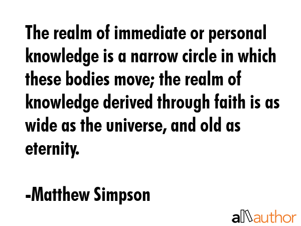 The realm of immediate or personal knowledge is a narrow circle in which these bodies move; the... - Matthew Simpson Quote GIF