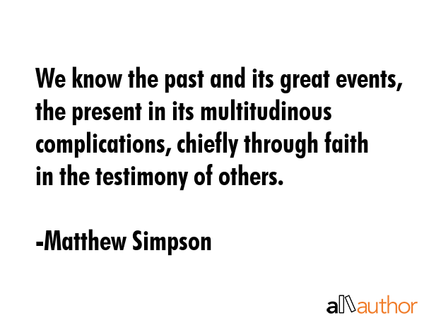 We know the past and its great events, the present in its multitudinous complications, chiefly... - Matthew Simpson Quote GIF