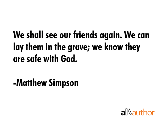 We shall see our friends again. We can lay them in the grave; we know they are safe with God. - Matthew Simpson Quote GIF