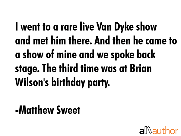 I went to a rare live Van Dyke show and met him there. And then he came to a show of mine and we... - Matthew Sweet Quote GIF