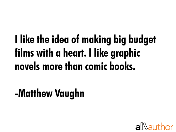 I like the idea of making big budget films with a heart. I like graphic novels more than comic books. - Matthew Vaughn Quote