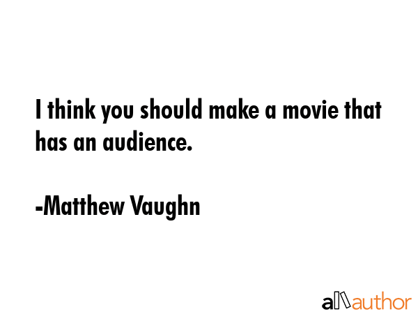 I think you should make a movie that has an audience. - Matthew Vaughn Quote GIF
