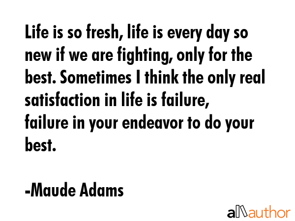 Life is so fresh, life is every day so new if we are fighting, only for the best. Sometimes I think... - Maude Adams Quote GIF
