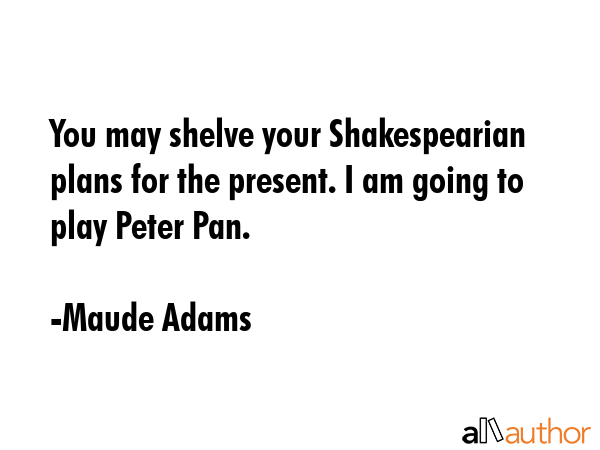 You may shelve your Shakespearian plans for the present. I am going to play Peter Pan. - Maude Adams Quote GIF